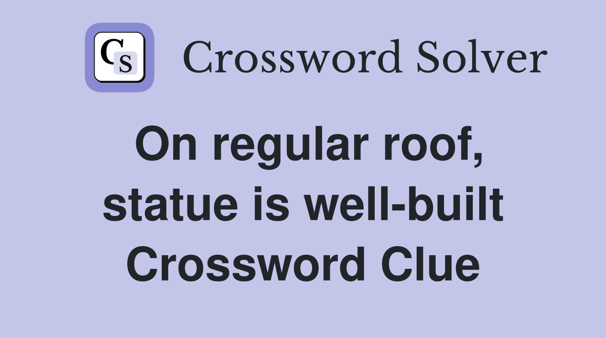 On regular roof, statue is wellbuilt Crossword Clue Answers